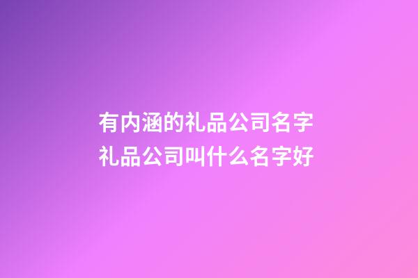 有内涵的礼品公司名字 礼品公司叫什么名字好-第1张-公司起名-玄机派